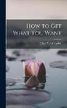 Orison Swett Marden - How to Get What You Want