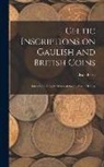 Beale Poste - Celtic Inscriptions on Gaulish and British Coins: Intended to Supply Materials for the Early History