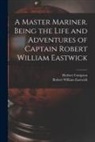 Herbert Compton, Robert William Eastwick - A Master Mariner. Being the Life and Adventures of Captain Robert William Eastwick