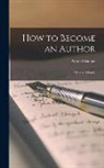 Arnold Bennett - How to Become an Author: A Practical Guide
