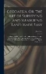 John Love - Geodaesia, Or, the Art of Surveying and Measuring Land Made Easy: Shewing by Plain and Practical Rules, to Survey, Protract, Cast Up, Reduce Or Divide