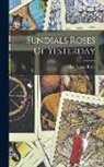 Alice Morse Earle - Sundials Roses Of Yesterday