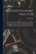 John Sharp - Modern Foundry Practice: Dealing With the Green-Sand, Dry-Sand and Loam Moulding Process; the Materials Used; Also Detailed Descriptions of the
