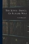 Raymond L. Garthoff - The Soviet Image Of Future War