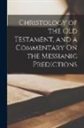 Anonymous - Christology of the Old Testament, and a Commentary On the Messianic Predictions