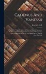 Jonathan Swift - Cadenus And Vanessa: A Poem: To Which Is Added A True And Faithful Inventory Of The Goods Belonging To Dr. S---t, Vicar Of Lara Cor, Upon L