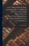Luther Stearns Cushing - Lex Parliamentaria Americana. Elements of the Law and Practice of Legislative Assemblies in the United States of America