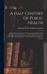 American Public Health Association - A Half Century Of Public Health: Jubilee Historical Volume Of The American Public Health Association, In Commemoration Of The Fiftieth Anniversary Cel