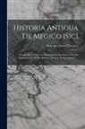 Francisco Javier Clavijero - Historia Antigua De Megico [sic]: Sacada De Los Mejores Historiadores Españoles Y De Los Manuscritos Y De Las Pinturas Antiguas De Los Indios