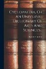 Ephraïm Chambers - Cyclopaedia, Or An Universal Dictionary Of Arts And Sciences