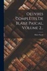 Blaise Pascal - Oeuvres Complètes De Blaise Pascal, Volume 2