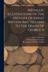 Edward Hawkins, Augustus Wollaston Franks, Herbert Appold Grueber - Medallic Illustrations Of The History Of Great Britain And Ireland To The Death Of George Ii