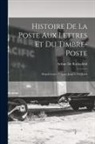 Arthur De Rothschild - Histoire De La Poste Aux Lettres Et Du Timbre-Poste: Depuis Leurs Origines Jusqu'à Nos Jours