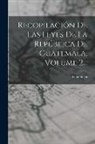 Guatemala - Recopilación De Las Leyes De La República De Guatemala, Volume 2