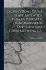 Eduardo Barry - Jachin Y Boag Ó Una Llave Auténtica Para La Puerta De Francmasonería, Tanto Antigua Como Moderna [...]
