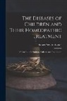 Robert Newton Tooker - The Diseases of Children and Their Homeopathic Treatment: A Text-Book for Students, Colleges, and Practitioners