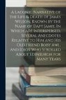 Anonymous - A Laconic Narrative of the Life & Death of James Wilson, Known by the Name of Daft Jamie. In Which are Interspersed, Several Anecdotes Relative to him