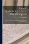 Etienne Fournol - Bodin, Prédécesseur De Montesquieu: Étude Sur Quelques Théories Politiques De La Republique Et De L'esprit Des Lois