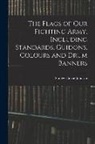 Stanley Currie Johnson - The Flags of our Fighting Army, Including Standards, Guidons, Colours and Drum Banners