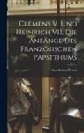 Karl Robert Wenck - Clemens V. und Heinrich VII, die Anfänge des Französischen Papstthums