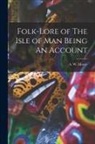 A. W. Moore - Folk-Lore of The Isle of Man Being An Account