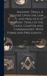 Henry M. Look - Masonic Trials. A Treatise Upon the Law and Practice of Masonic Trials in the Lodge, Chapter and Commandery, With Forms and Precedents
