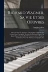 Adolphe Jullien - Richard Wagner, sa vie et ses oeuvres; ouvrage orné de quatorze lithographies originales par Fantin-Latour, de quinze portraits de Richard Wagner, de
