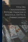 Ireneo Affò - Vita Del Graziosissimo Pittore Francesco Mazzola, Detto Il Parmigianino