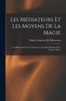 Roger Gougenot Des Mousseaux - Les Médiateurs Et Les Moyens De La Magie: Les Hallucinations Et Les Savants, Le Fantôme Humain Et Le Principe Vital