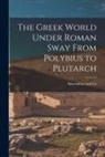 MacMillan and Co - The Greek World Under Roman Sway From Polybius to Plutarch