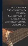 Anonymous - Diccionario Enciclopedico Hispano-americano De Literatura, Ciencias Y Artes, Volume 25