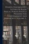 Blaise Pascal - Pensées, Fragments Et Lettres De Blaise Pascal, Publiés Pour La Première Fois Conformément Aux Manuscrits, Volume 2