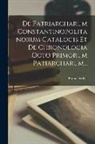 Franz Fischer - De Patriarcharum Constantinopolitanorum Catalogis Et De Chronologia Octo Primorum Patiarcharum