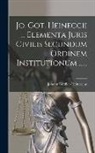 Johann Gottlieb Heineccius - Jo. Got. Heineccii ... Elementa Juris Civilis Secundum Ordinem Institutionum