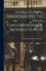 Friedrich Emanuel Von Hurter - Storia di Papa Innocenzo III e de' Suoi Contemporanei di Federico Hurter