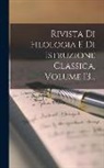 Anonymous - Rivista Di Filologia E Di Istruzione Classica, Volume 13