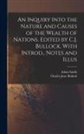 Charles Jesse Bullock, Adam Smith - An Inquiry Into the Nature and Causes of the Wealth of Nations. Edited by C.J. Bullock. With Introd., Notes and Illus