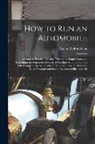 Victor Wilfred Pagé - How to Run an Automobile: A Concise, Practical Treatise Written In Simple Language Explaining the Functions of Modern Gasoline Automobile Parts