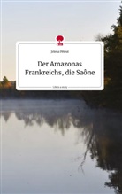 Jelena Péteut - Der Amazonas Frankreichs, die Saône. Life is a Story - story.one