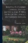 Marie Robinson Wright - Bolivia, el camino central de Sur-América, una tierra de ricos recursos y de variado interés