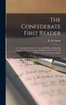 R. M. (Richard Mcallister) Smith - The Confederate First Reader: Containing Selections in Prose and Poetry, as Reading Exercises for the Younger Children in the Schools and Families o