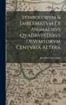 Joachim Camerarius - Symbolorvm & emblematvm ex animalibvs qvadrvpedibvs desvmtorvm centvria altera