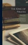 Daniel Defoe - The King of Pirates: : Being an Account of the Famous Enterprises of Captain Avery, the Mock King of Madagascar With his Rambles and Piraci