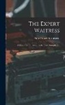 Anne Frances Springsteed - The Expert Waitress: A Manual for the Pantry, Kitchen, and Dining-Room