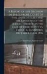 United States Supreme Court - A Report of the Decision of the Supreme Court of the United States and the Opinions of the Judges Thereof, in the Case of Dred Scott Vs. John F. A. Sa