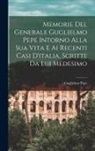 Guglielmo Pepe - Memorie Del Generale Guglielmo Pepe Intorno Alla Sua Vita E Ai Recenti Casi D'italia, Scritte Da Lui Medesimo