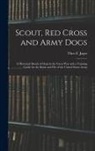 Theo F. Jager - Scout, Red Cross and Army Dogs: A Historical Sketch of Dogs in the Great War and a Training Guide for the Rank and File of the United States Army