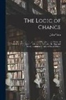 John Venn - The Logic of Chance: An Essay On the Foundations and Province of the Theory of Probability, With Especial Reference to Its Logical Bearings
