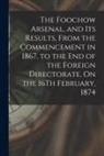 Anonymous - The Foochow Arsenal, and Its Results, From the Commencement in 1867, to the End of the Foreign Directorate, On the 16Th February, 1874