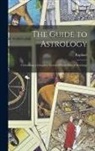 Raphael - The Guide to Astrology: Containing a Complete System of Genethliacal Astrology